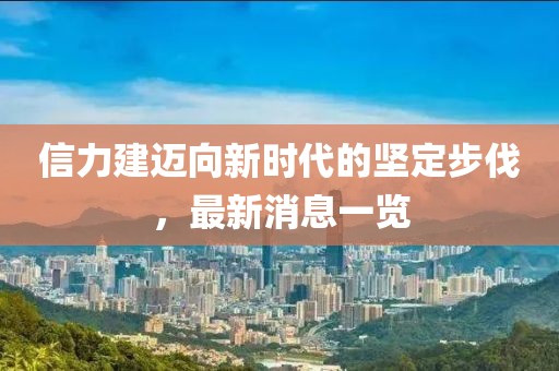 信力建邁向新時(shí)代的堅(jiān)定步伐，最新消息一覽
