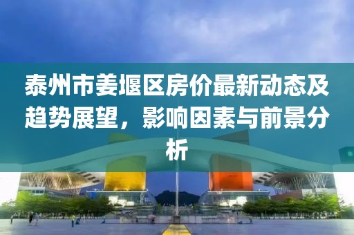 泰州市姜堰區(qū)房價(jià)最新動(dòng)態(tài)及趨勢展望，影響因素與前景分析