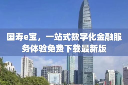國(guó)壽e寶，一站式數(shù)字化金融服務(wù)體驗(yàn)免費(fèi)下載最新版