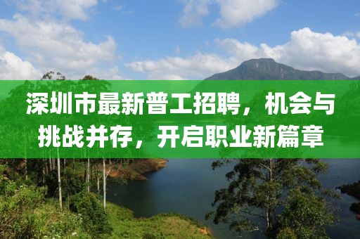深圳市最新普工招聘，機(jī)會(huì)與挑戰(zhàn)并存，開(kāi)啟職業(yè)新篇章