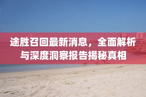 途勝召回最新消息，全面解析與深度洞察報(bào)告揭秘真相