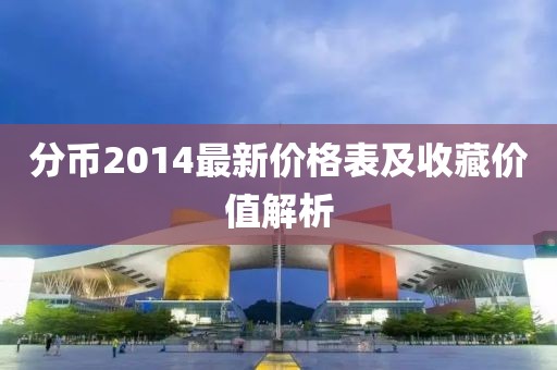 分幣2014最新價(jià)格表及收藏價(jià)值解析