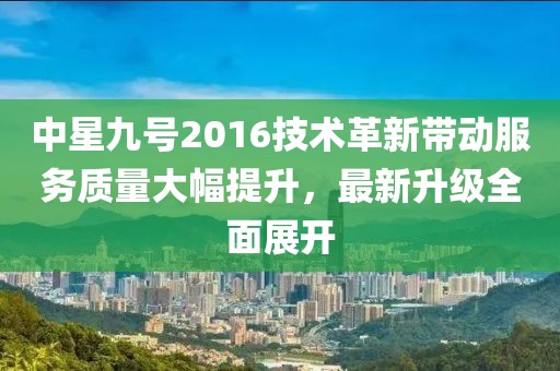 中星九號(hào)2016技術(shù)革新帶動(dòng)服務(wù)質(zhì)量大幅提升，最新升級(jí)全面展開(kāi)