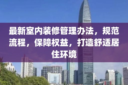 最新室內(nèi)裝修管理辦法，規(guī)范流程，保障權(quán)益，打造舒適居住環(huán)境