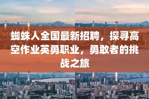 蜘蛛人全國(guó)最新招聘，探尋高空作業(yè)英勇職業(yè)，勇敢者的挑戰(zhàn)之旅