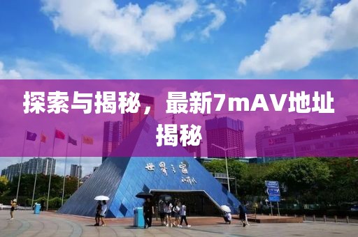 探索與揭秘，最新7mAV地址揭秘