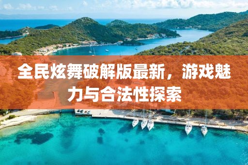 全民炫舞破解版最新，游戲魅力與合法性探索