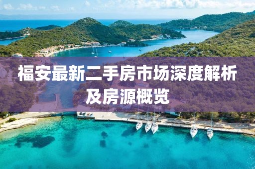 福安最新二手房市場(chǎng)深度解析及房源概覽