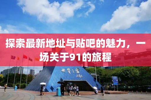 探索最新地址與貼吧的魅力，一場(chǎng)關(guān)于91的旅程