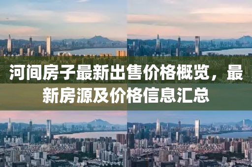 河間房子最新出售價(jià)格概覽，最新房源及價(jià)格信息匯總