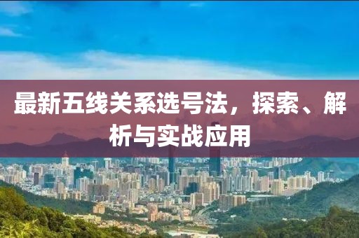 最新五線關(guān)系選號(hào)法，探索、解析與實(shí)戰(zhàn)應(yīng)用