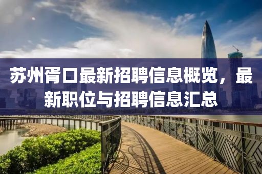 蘇州胥口最新招聘信息概覽，最新職位與招聘信息匯總
