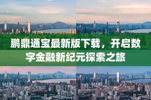 鵬鼎通寶最新版下載，開啟數(shù)字金融新紀(jì)元探索之旅