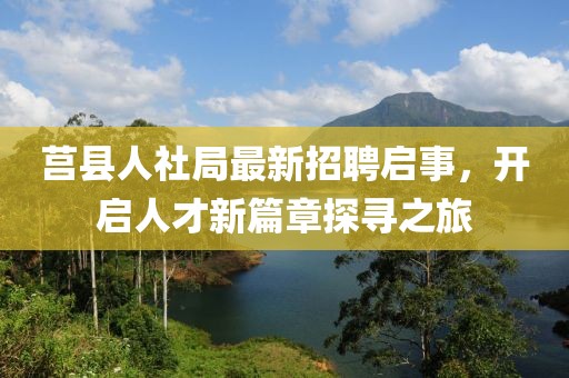 莒縣人社局最新招聘啟事，開啟人才新篇章探尋之旅
