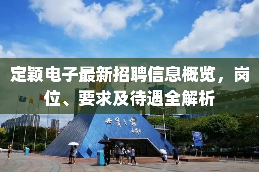 定穎電子最新招聘信息概覽，崗位、要求及待遇全解析
