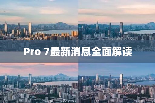 Pro 7最新消息全面解讀