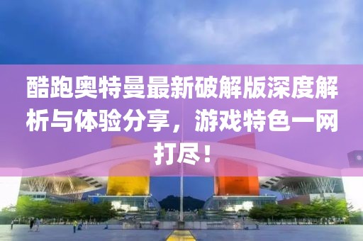 酷跑奧特曼最新破解版深度解析與體驗(yàn)分享，游戲特色一網(wǎng)打盡！