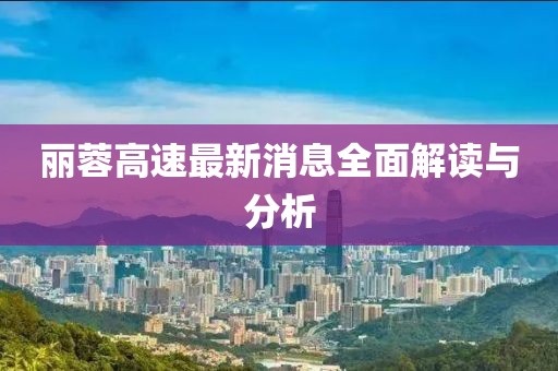 麗蓉高速最新消息全面解讀與分析