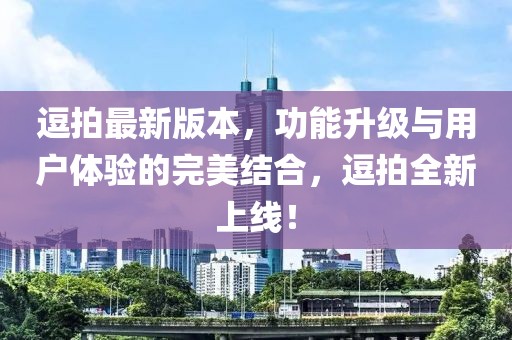 逗拍最新版本，功能升級與用戶體驗的完美結(jié)合，逗拍全新上線！