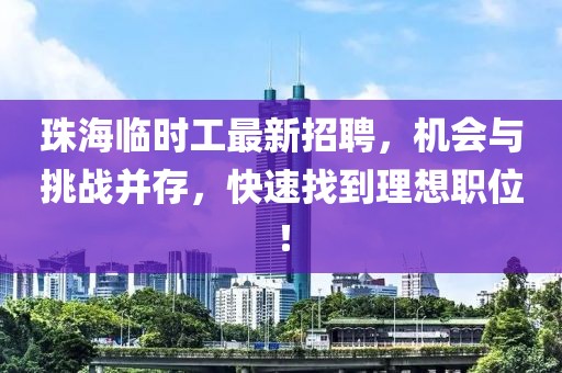 珠海臨時(shí)工最新招聘，機(jī)會(huì)與挑戰(zhàn)并存，快速找到理想職位！