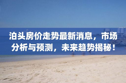 泊頭房價走勢最新消息，市場分析與預測，未來趨勢揭秘！