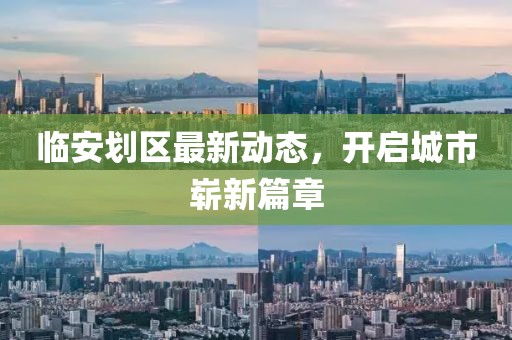 臨安劃區(qū)最新動態(tài)，開啟城市嶄新篇章