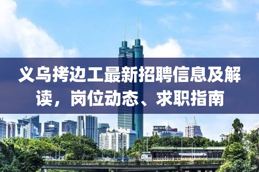 義烏拷邊工最新招聘信息及解讀，崗位動態(tài)、求職指南