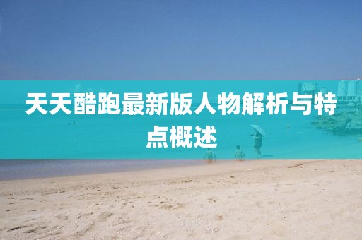 天天酷跑最新版人物解析與特點概述