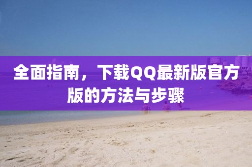 全面指南，下載QQ最新版官方版的方法與步驟