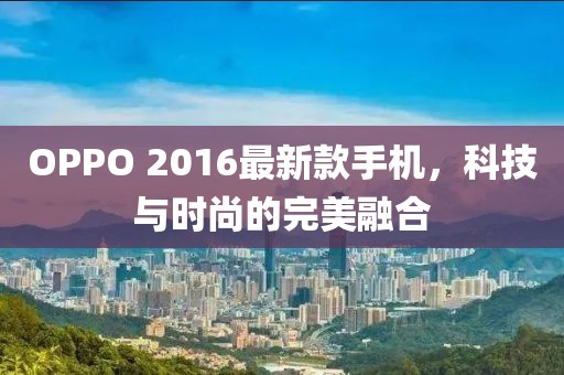OPPO 2016最新款手機，科技與時尚的完美融合