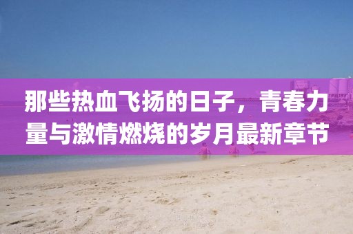 那些熱血飛揚的日子，青春力量與激情燃燒的歲月最新章節(jié)