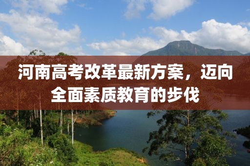 河南高考改革最新方案，邁向全面素質(zhì)教育的步伐