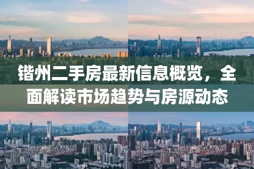 鍇州二手房最新信息概覽，全面解讀市場趨勢與房源動態(tài)