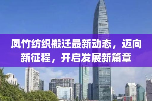 鳳竹紡織搬遷最新動態(tài)，邁向新征程，開啟發(fā)展新篇章