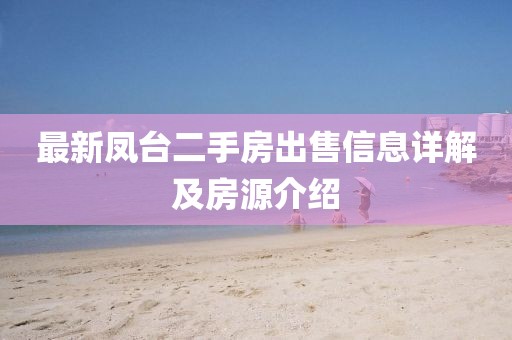 最新鳳臺二手房出售信息詳解及房源介紹