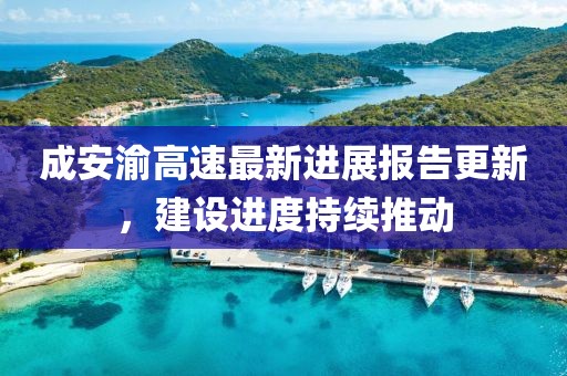 成安渝高速最新進(jìn)展報(bào)告更新，建設(shè)進(jìn)度持續(xù)推動(dòng)