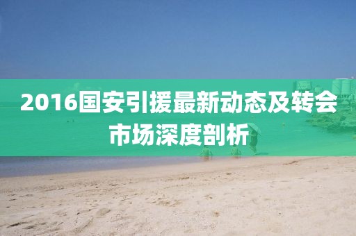 2016國安引援最新動態(tài)及轉(zhuǎn)會市場深度剖析