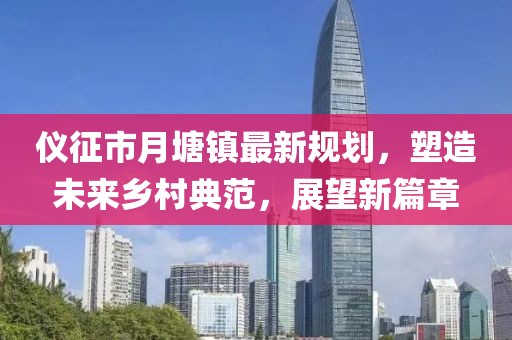 儀征市月塘鎮(zhèn)最新規(guī)劃，塑造未來鄉(xiāng)村典范，展望新篇章