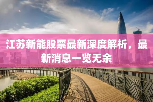 江蘇新能股票最新深度解析，最新消息一覽無(wú)余