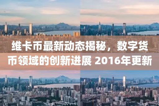 維卡幣最新動態(tài)揭秘，數(shù)字貨幣領(lǐng)域的創(chuàng)新進(jìn)展 2016年更新