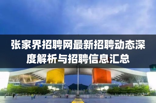 張家界招聘網(wǎng)最新招聘動(dòng)態(tài)深度解析與招聘信息匯總