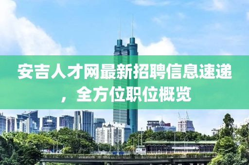 安吉人才網(wǎng)最新招聘信息速遞，全方位職位概覽