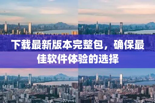下載最新版本完整包，確保最佳軟件體驗(yàn)的選擇