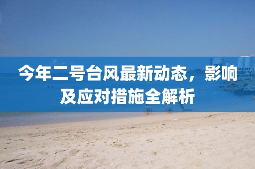 今年二號臺風最新動態(tài)，影響及應對措施全解析
