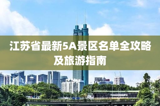 江蘇省最新5A景區(qū)名單全攻略及旅游指南