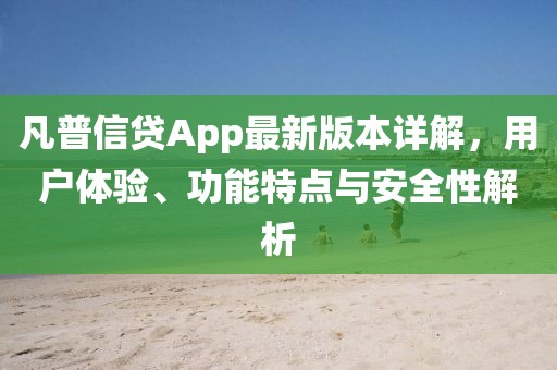 凡普信貸App最新版本詳解，用戶體驗、功能特點與安全性解析