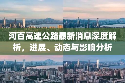 河百高速公路最新消息深度解析，進(jìn)展、動態(tài)與影響分析