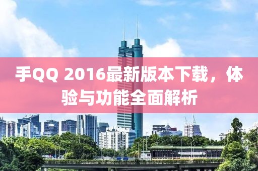 手QQ 2016最新版本下載，體驗(yàn)與功能全面解析