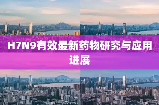 H7N9有效最新藥物研究與應用進展