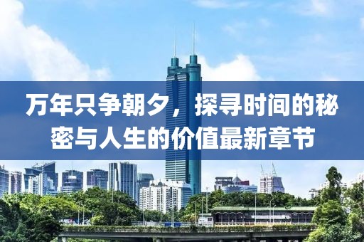 萬年只爭朝夕，探尋時間的秘密與人生的價值最新章節(jié)